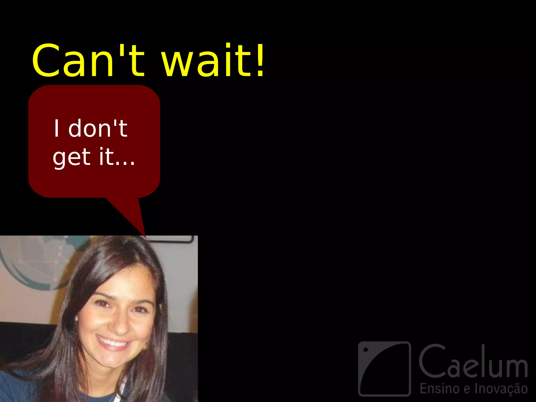 Can't wait!
I don't
get it...
 