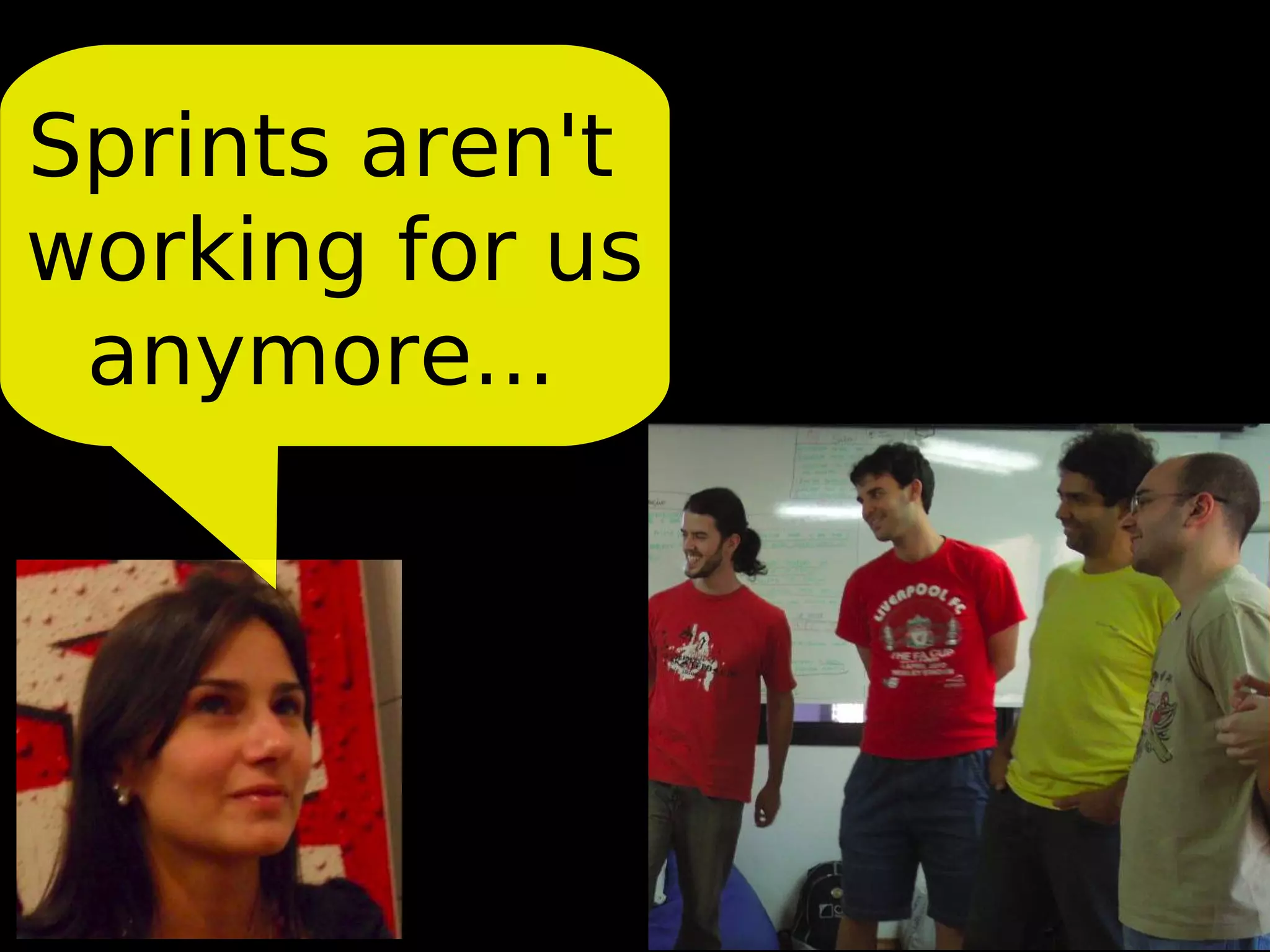 Sprints aren't
working for us
 anymore...
 