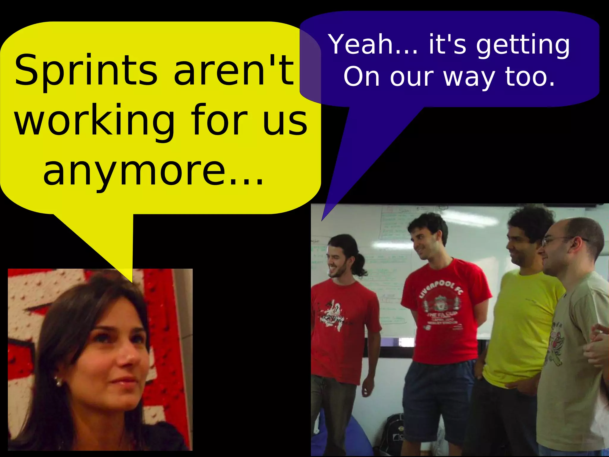 Yeah... it's getting
Sprints aren't    On our way too.
working for us
 anymore...
 