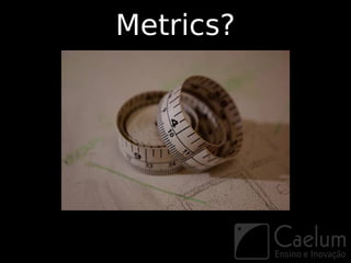 Metrics?
 