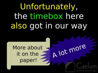 Unfortunately,
 the timebox here
also got in our way

More about
                     mo re
 it on the   A lot
   paper!
 