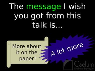 The message I wish
 you got from this
     talk is...

More about
                     mo re
 it on the   A lot
   paper!
 