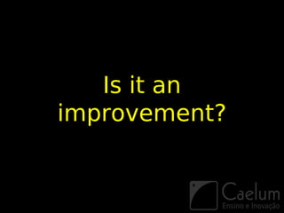 Is it an
improvement?
 