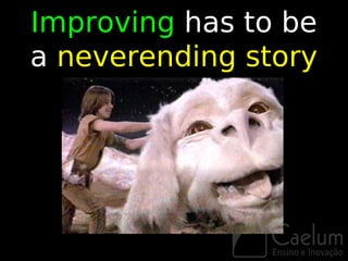 Improving has to be
a neverending story
 