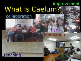 improvement
What is Caelum?
collaboration


                   fun!
                innovation




teaching
 