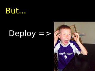 But...

Deploy =>
 