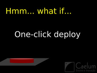 Hmm... what if...

  One-click deploy
 