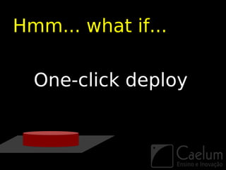 Hmm... what if...

  One-click deploy
 
