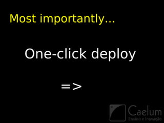 Most importantly...


  One-click deploy

         =>
 