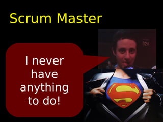 Scrum Master


  I never
    have
 anything
   to do!
 