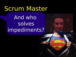 Scrum Master
  And who
   solves
impediments?
 