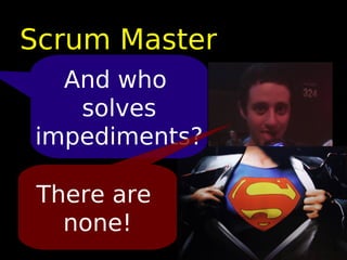Scrum Master
  And who
   solves
impediments?

 There are
   none!
 