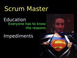 Scrum Master
Education
 Everyone has to know
          the reasons

Impediments
 