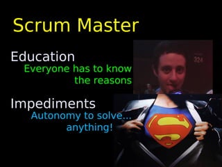 Scrum Master
Education
 Everyone has to know
          the reasons

Impediments
  Autonomy to solve...
        anything!
 