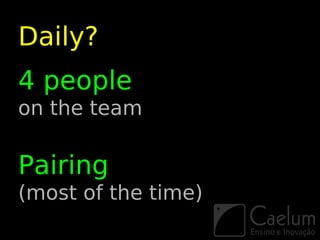 Daily?
4 people
on the team

Pairing
(most of the time)
 