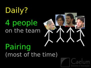 Daily?
4 people
on the team

Pairing
(most of the time)
 