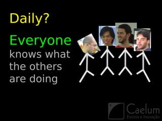 Daily?
Everyone
knows what
the others
are doing
 