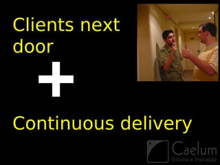 Clients next
door



Continuous delivery
 