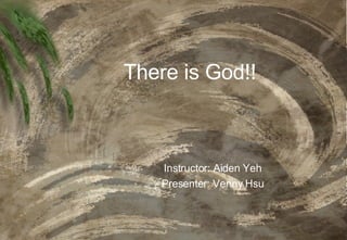 There is God!! Instructor: Aiden Yeh Presenter: Venny Hsu 