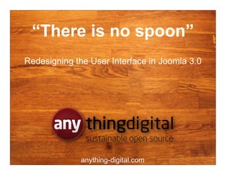 “There is no spoon”
Redesigning the User Interface in Joomla 3.0




               thingdigital
               thing
               sustainable open source

              anything-digital.com
 