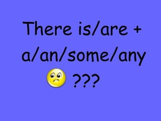 There is/are + a/an/some/any ??? 