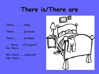 There is/There are There …… ……   lamp. There …… ……   pictures. There …… …… windows. ……  there …… CD player? No, there ……. Are there …… cushions? Yes, there ……. 