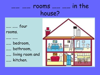 …… ……  rooms  ……   ……  in the house? ……   ……  four rooms. ……   …… ……  bedroom,  ……  bathroom,  ……  living room and ……  kitchen. 