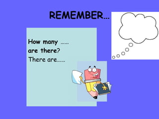 REMEMBER… How many  …… are there ?  There are…… 