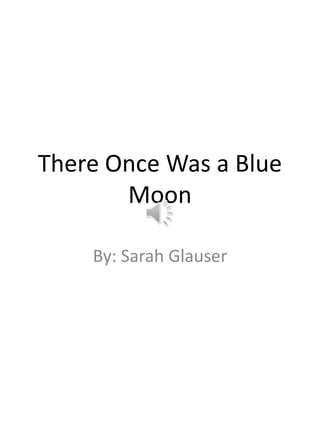 There Once Was a Blue
       Moon

    By: Sarah Glauser
 