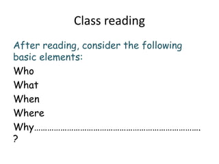 Class reading
After reading, consider the following
basic elements:
Who
What
When
Where
Why………………………………………………………………….
?
 
