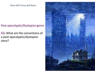 There Will Come Soft Rains
Post-apocalyptic/Dystopian genre
EQ: What are the conventions of
a post-apocalyptic/dystopian
story?
 