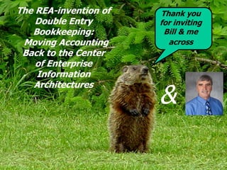 The REA-invention of   Thank you
    Double Entry       for inviting
   Bookkeeping:         Bill & me
 Moving Accounting       across
 Back to the Center
    of Enterprise
    Information

                       &
   Architectures
 