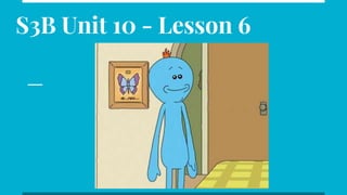 S3B Unit 10 - Lesson 6
 