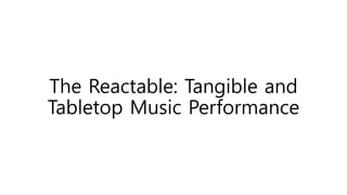 The Reactable: Tangible and
Tabletop Music Performance
 