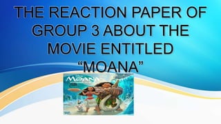 THE REACTION PAPER OF
GROUP 3 ABOUT THE
MOVIE ENTITLED
“MOANA”
 