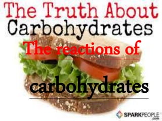 The reactions of
carbohydrates
 