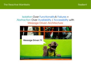 The Reactive Manifesto Resilient
Isolation Over Functionality& Failures +
Abstraction Over Availability / Accessibility with
Message Driven Architecture
Message Driven ?!!
 