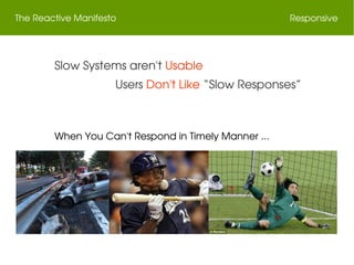 The Reactive Manifesto Responsive
When You Can't Respond in Timely Manner ...
==
When You Can't Respond in Timely Manner ...
 Slow Systems aren't Usable
Users Don't Like “Slow Responses”
 