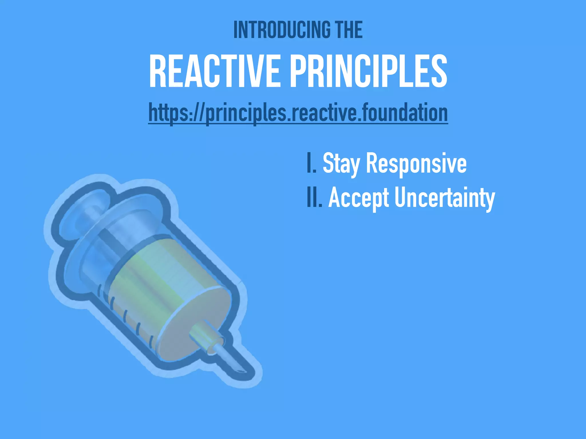 Introducing the
Reactive Principles
I. Stay Responsive
II. Accept Uncertainty
https://principles.reactive.foundation
 