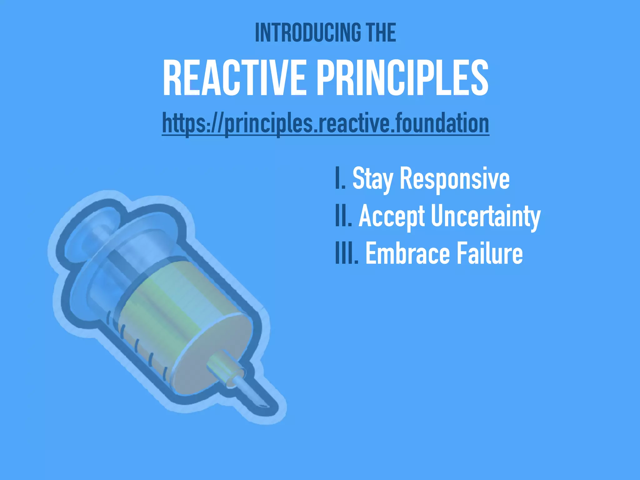 Introducing the
Reactive Principles
I. Stay Responsive
II. Accept Uncertainty
III. Embrace Failure
https://principles.reactive.foundation
 