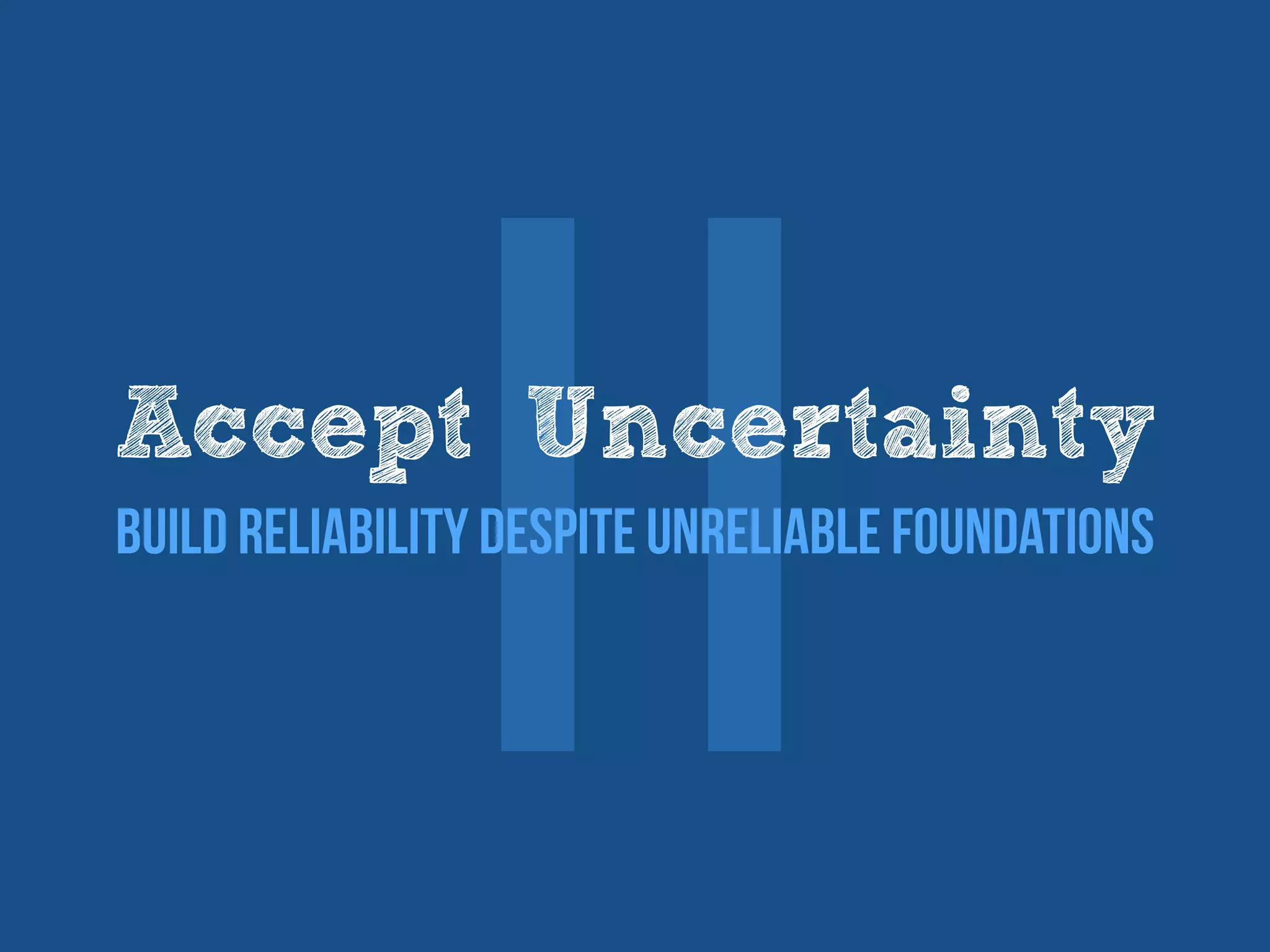 ⅡAccept Uncertainty
Build reliability despite unreliable foundations
 