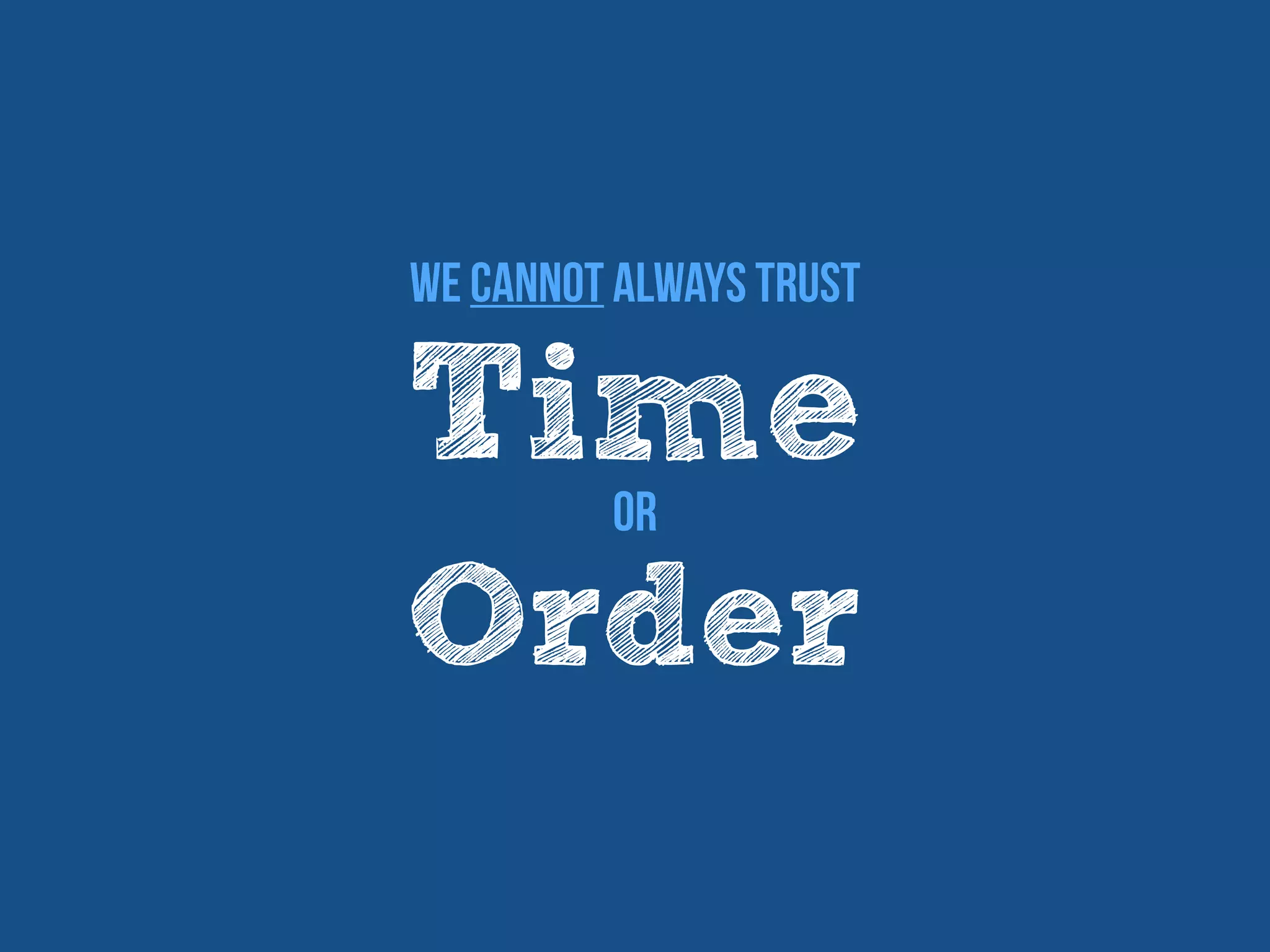 Time
We cannot always trust
Order
Or
 