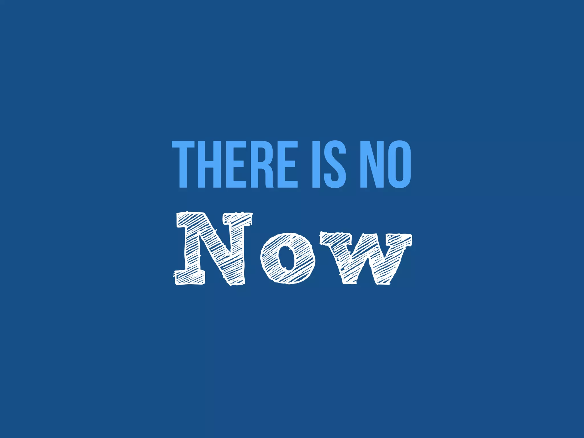 There Is No
Now
 