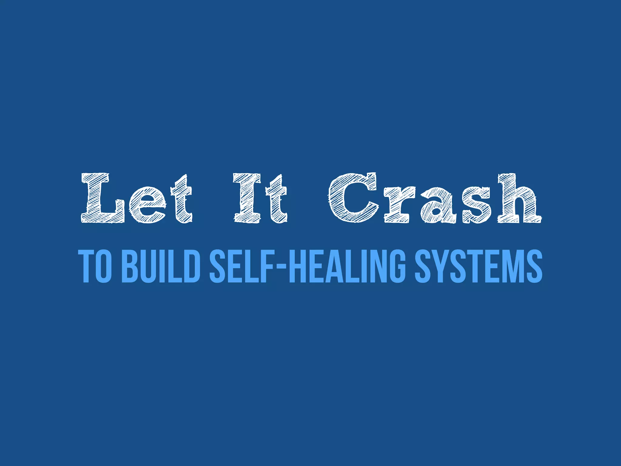Let It Crash
To Build Self-healing Systems
 