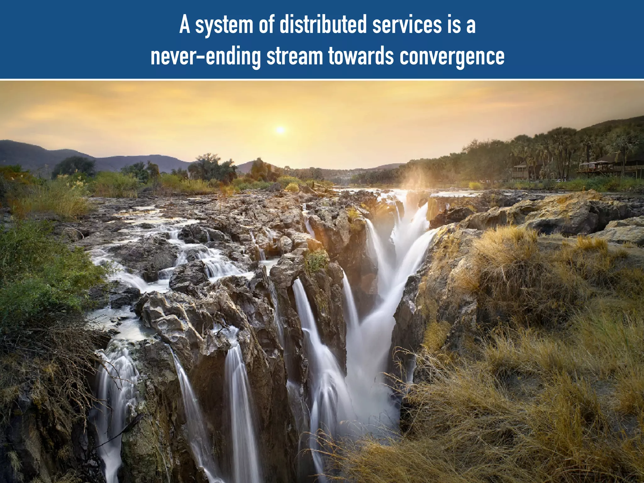 A system of distributed services is a
never-ending stream towards convergence
 