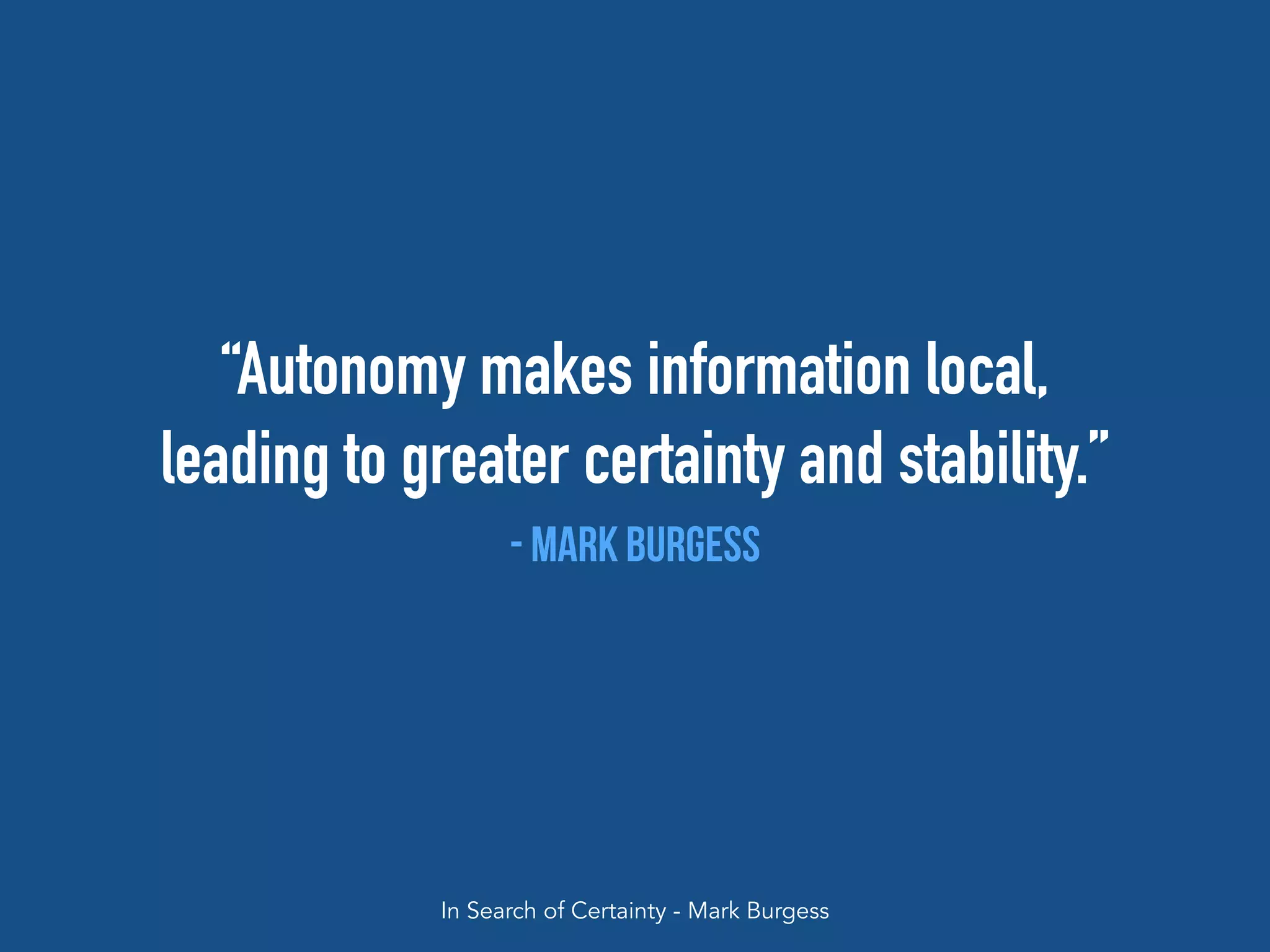 “Autonomy makes information local,
leading to greater certainty and stability.”
- Mark Burgess
In Search of Certainty - Mark Burgess
 