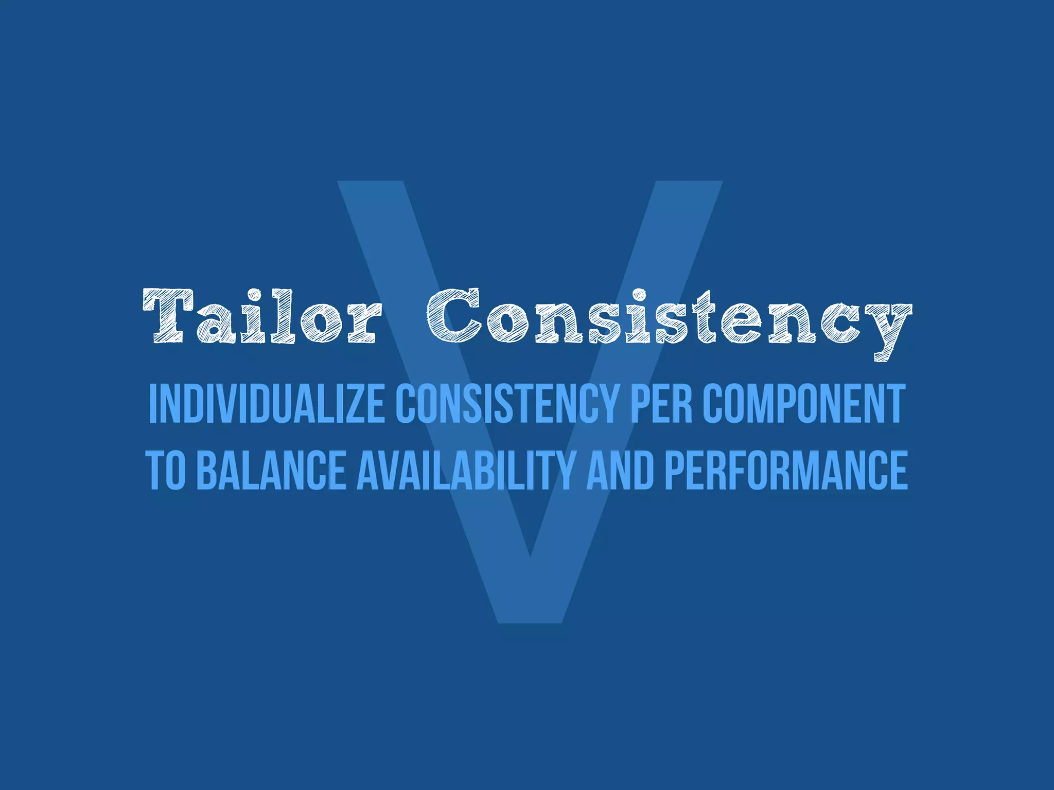 ⅤTailor Consistency
Individualize consistency per component
to balance availability and performance
 