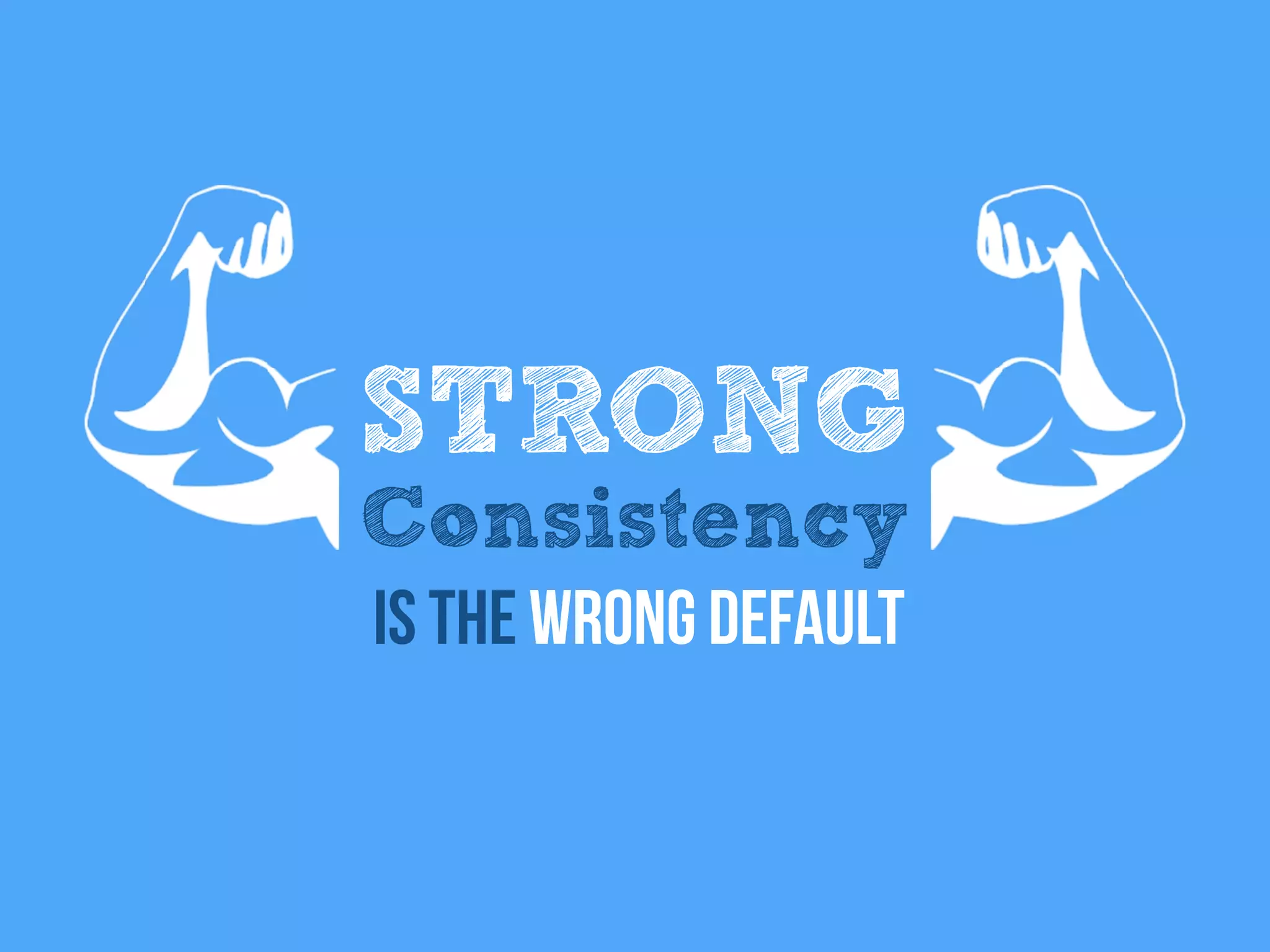 STRONG
Consistency
Is the wrong default
 