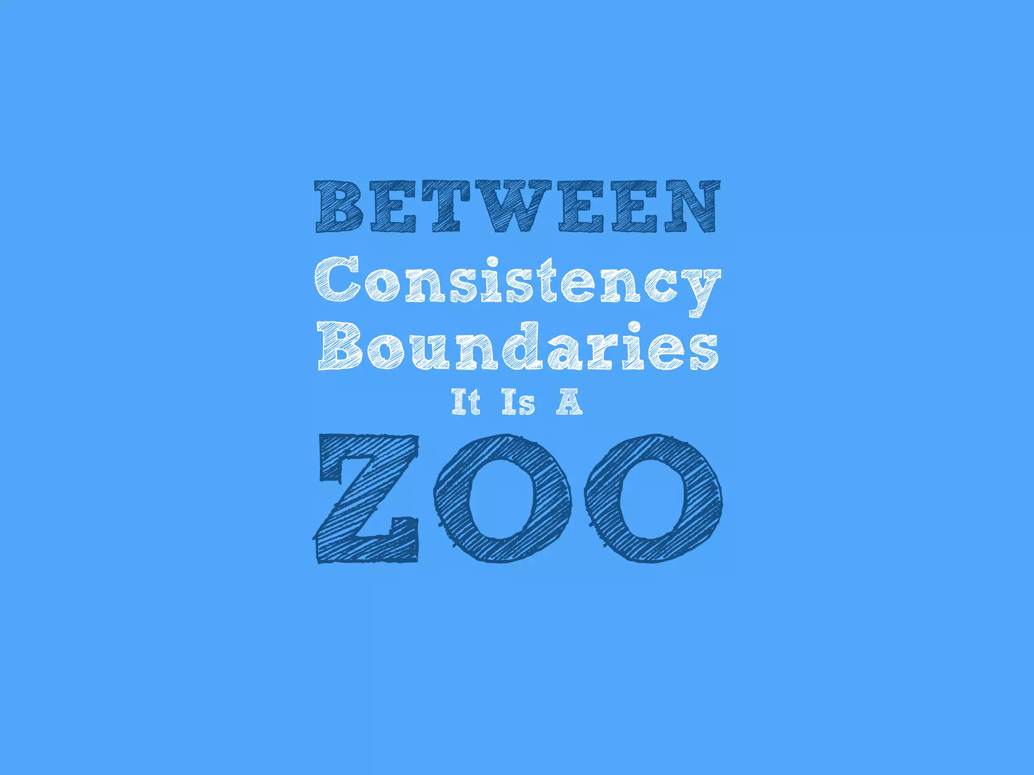 BETWEEN
Consistency
Boundaries
It Is A
ZOO
 