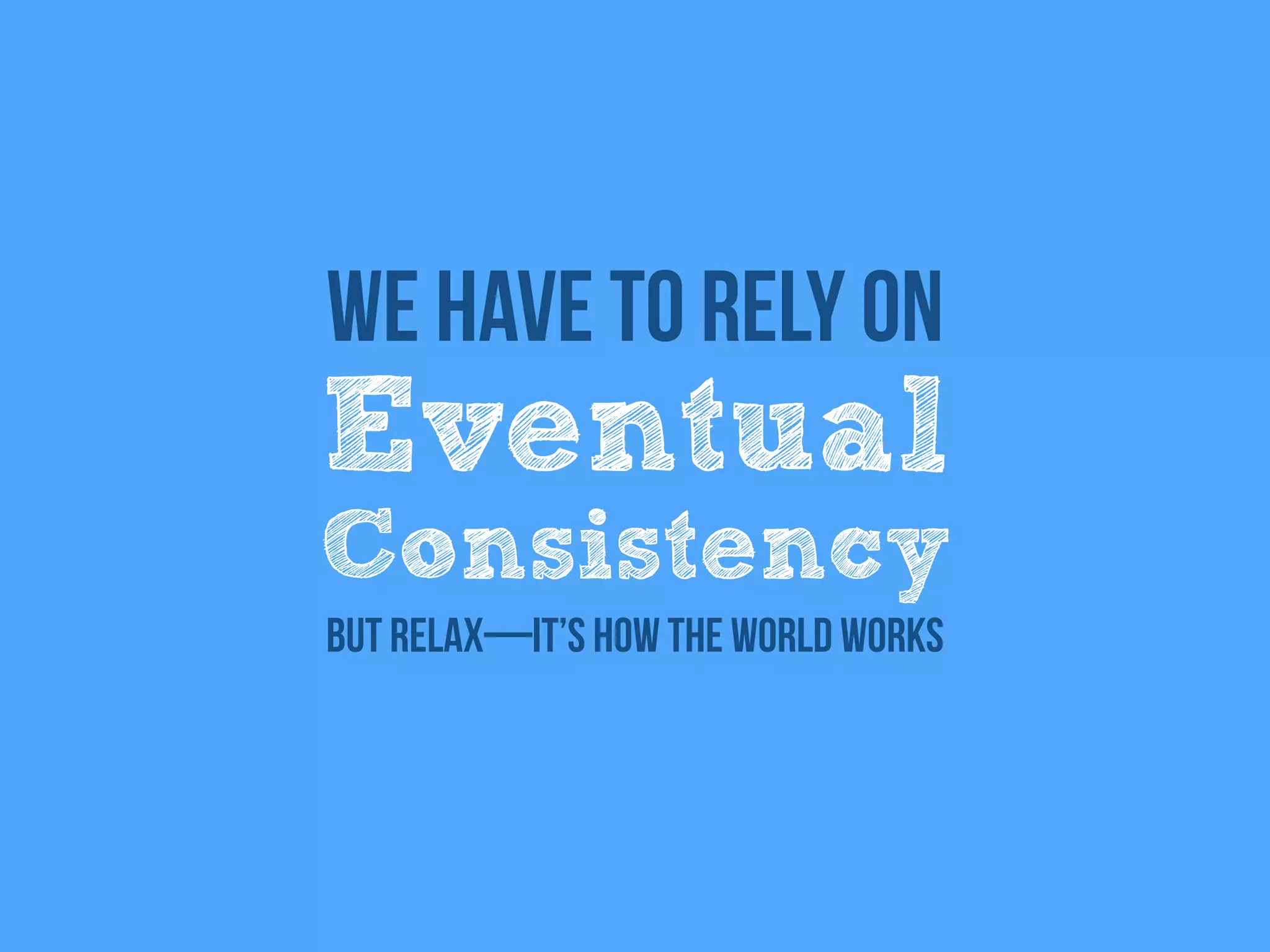 Eventual
Consistency
We have to rely on
But relax—it’s how the world works
 